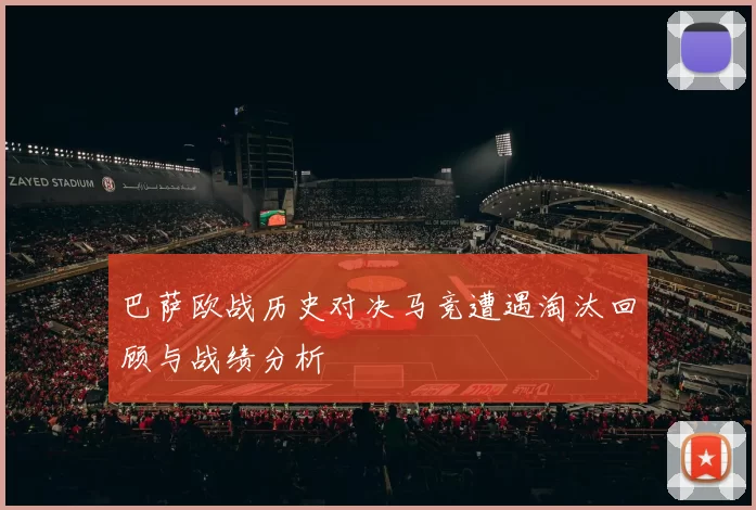 巴萨欧战历史对决马竞遭遇淘汰回顾与战绩分析