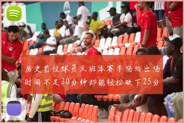 历史首位球员文班本赛季场均出场时间不足30分钟却能轻松砍下25分10篮板