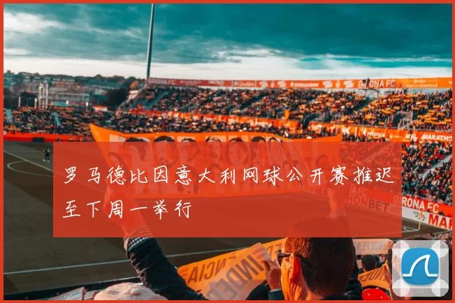 罗马德比因意大利网球公开赛推迟至下周一举行