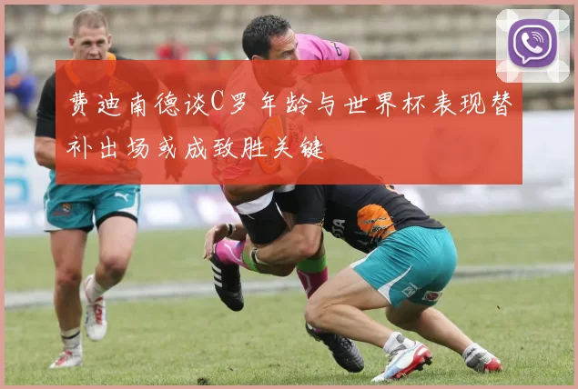 费迪南德谈C罗年龄与世界杯表现替补出场或成致胜关键