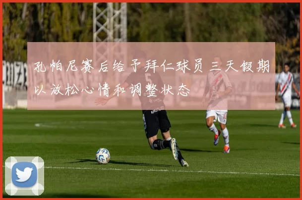 孔帕尼赛后给予拜仁球员三天假期以放松心情和调整状态